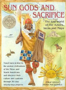 Sun Gods and Sacrifice: The Lost World of the Aztecs, Incas and Maya - Philip Steele