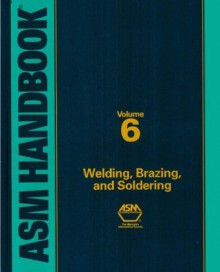 ASM Handbook, Volume 6: Welding, Brazing and Soldering - ASM International, J.R. Davis