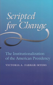 Scripted for Change: The Institutionalization of the American Presidency - Victoria A. Farrar-Myers