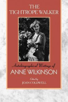 The Tightrope Walker: Autobiographical Writings of Anne Wilkinson - Anne Wilkinson