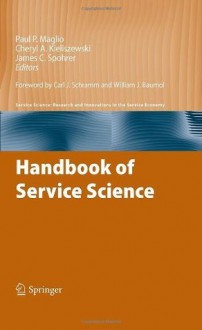 Handbook of Service Science (Service Science: Research and Innovations in the Service Economy) - Paul P. Maglio, Cheryl A. Kieliszewski, James C. Spohrer