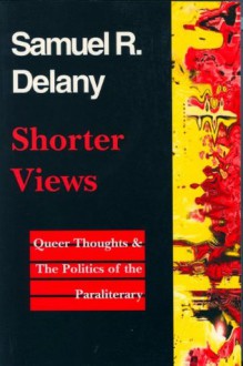 Shorter Views: Queer Thoughts & the Politics of the Paraliterary - Samuel R. Delany