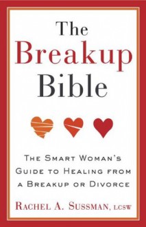 The Breakup Bible: The Smart Woman's Guide to Healing from a Breakup or Divorce - Rachel Sussman