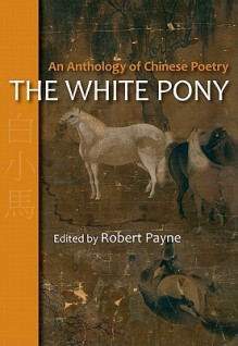 The White Pony: An Anthology of Chinese Poetry - Robert Payne