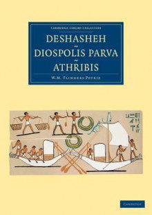 Deshasheh, Diospolis Parva, Athribis - William Matthew Flinders Petrie, Francis Llewellyn Griffith, Arthur Cruttenden Mace