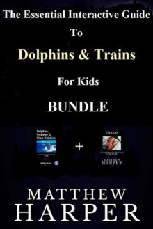 The Essential Interactive Guide To Dolphins & Trains For Kids Bundle - Matthew Harper