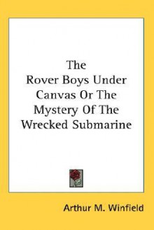 The Rover Boys Under Canvas or the Mystery of the Wrecked Submarine - Arthur M. Winfield