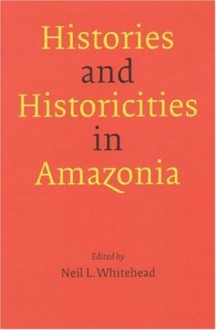 Histories and Historicities in Amazonia - Neil L. Whitehead