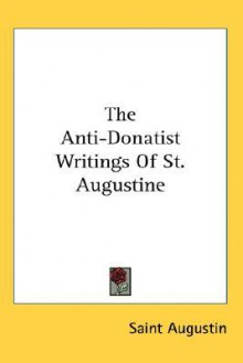 The Anti-Donatist Writings - Augustine of Hippo