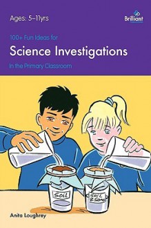 100+ Fun Ideas for Science Investigations in the Primary Classroom - Anita Loughrey