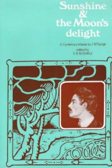 Sunshine and the Moon's Delight: A Centenary Tribute to J.M. Synge - Suheil Bushrui