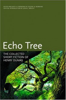 Echo Tree: The Collected Short Fiction of Henry Dumas (Black Arts Movement Series) - Henry Dumas, Eugene B. Redmond, John S. Wright