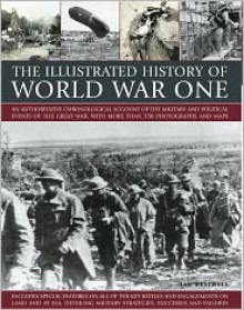 The Illustrated History of World War One: An Authoritative Chronological Account of the Military and Political Events of World War One, with More Than - Ian Westwell