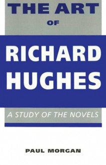 The Art of Richard Hughes: A Study of the Novels - Paul Morgan