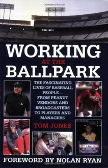 Working at the Ballpark: The Fascinating Lives of Baseball People from Peanut Vendors and Broadcasters to Players and Managers - Tom Jones