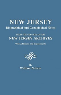 New Jersey Biographical and Genealogical Notes. from the Volumes of the New Jersey Archives. with Additions and Supplements - William Nelson