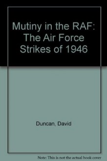 Mutiny in the RAF: The Air Force Strikes of 1946 - David Duncan