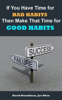 If You Have Time for Bad Habits Then Make That Time for Good Habits - Joe Allen, David Donaldson