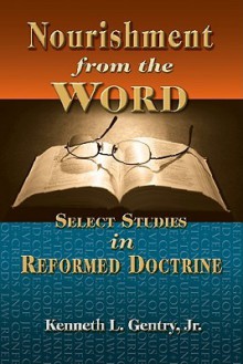 Nourishment from the Word: Select Studies in Reformed Doctrine - Kenneth L. Gentry Jr.