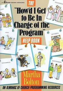 "How'd I Get to Be in Charge of the Program" Help Book: An Almanac of Church Programming Resources - Martha Bolton