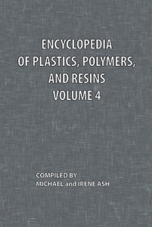 Encyclopedia of Plastics, Polymers, and Resins Volume 4 - Michael Ash, Irene Ash