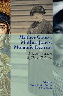 Mother Goose, Mother Jones, Mommie Dearest: Biblical Mothers and Their Children - Cheryl A. Kirk-Duggan, Tina Pippin