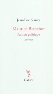 Maurice Blanchot, Passion Politique: Lettre Récit De 1984 Suivie D'une Lettre De Dionys Mascolo - Jean-Luc Nancy