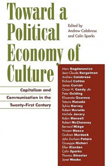 Toward a Political Economy of Culture: Capitalism and Communication in the Twenty-First Century - Andrew Calabrese