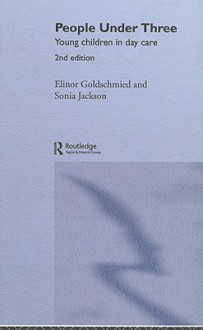 People Under Three: Young Children in Day Care - Elinor Goldschmied