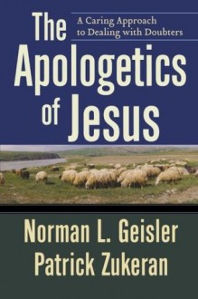 The Apologetics of Jesus: A Caring Approach to Dealing with Doubters - Norman L. Geisler, Patrick Zukeran