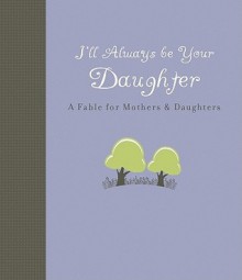 I'll Always Be Your Daughter: A Fable for Mothers & Daughters - Carol Lynn Pearson