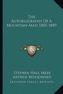 The Autobiography of a Mountain Man 1805-1889 - Stephen Hall Meek, Arthur Woodward