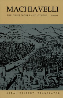 Machiavelli: The Chief Works and Others, Vol. I - Niccolò Machiavelli, Allan Gilbert