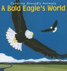 A Bald Eagle's World - Caroline Arnold