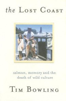 The Lost Coast: Salmon, Memory and the Death of Wild Culture - Tim Bowling