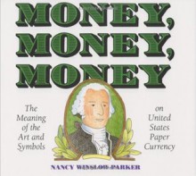 Money, Money, Money: The Meaning of the Art and Symbols on United States Paper Currency - Nancy Winslow Parker