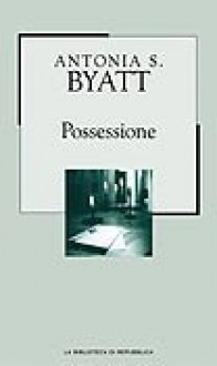 Possessione: Una storia romantica - A.S. Byatt, Anna Nadotti, Fausto Galuzzi