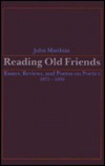 Reading Old Friends: Essays, Reviews, and Poems on Poetics 1975-1990 - John Matthias