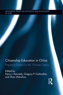 Citizenship Education in China: Preparing Citizens for the "Chinese Century" - Kerry J Kennedy, Gregory Fairbrother, Zhenzhou Zhao