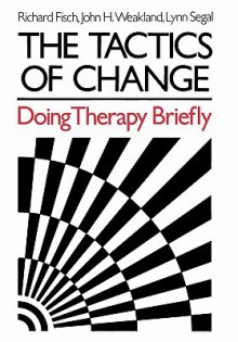 The Tactics of Change: Doing Therapy Briefly - Richard Fisch, John H. Weakland