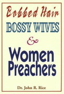 Bobbed Hair, Bossy Wives, and Women Preachers - John R. Rice