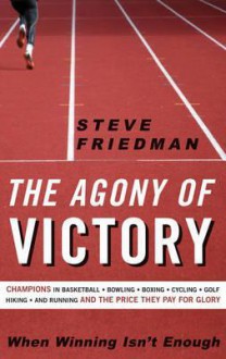 The Agony of Victory: When Winning Isn't Enough - Steve Friedman