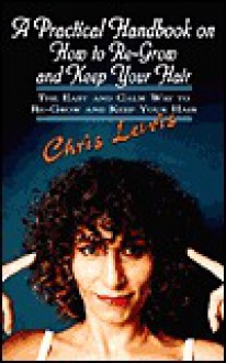 A Practical Handbook on How to Re-Grow and Keep Your Hair: The Easy and Calm Way to Re-Grow and Keep Your Hair - Chris Lewis