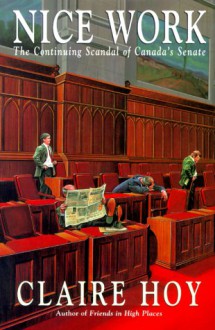 Nice Work: The Continuing Scandal of Canada's Senate - Claire Hoy