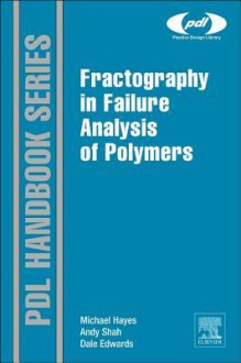 Fractography in Failure Analysis of Polymers - Michael Hayes, Dale Edwards, Andy Shah