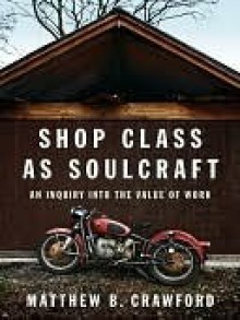 Shop Class as Soulcraft: An Inquiry Into the Value of Work - Matthew B. Crawford