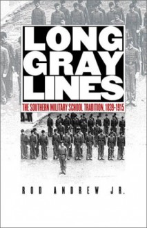 Long Gray Lines: The Southern Military School Tradition, 1839-1915 - Rod Andrew Jr.