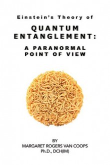 Quantum Entanglement: A Paranormal Point Of View - Margaret Rogers Van Coops