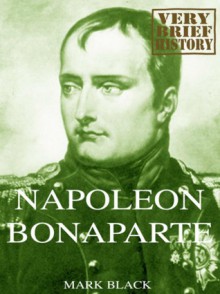 Napoleon Bonaparte: A Very Brief History - Mark Black