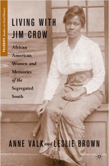 Living with Jim Crow: African American Women and Memories of the Segregated South - Anne Valk, Leslie Brown